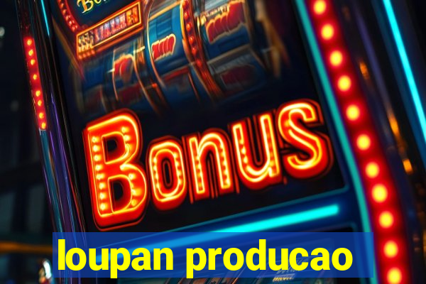 loupan producao